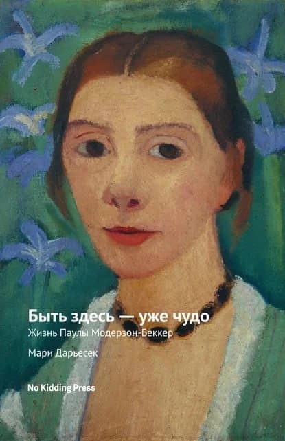 Мари Дарьесек — «Быть здесь — уже чудо. Жизнь Паулы Модерзон-Беккер»
